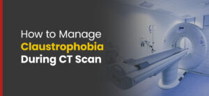 How to Manage Claustrophobia During CT Scan
