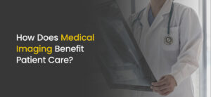 How Does Medical imaging Benefit Patient Care?